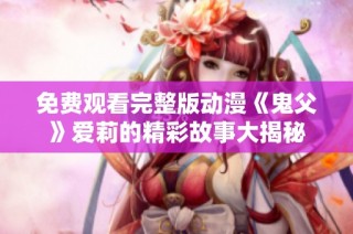 免费观看完整版动漫《鬼父》爱莉的精彩故事大揭秘