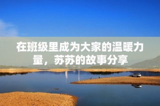在班级里成为大家的温暖力量，苏苏的故事分享
