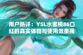 用户热评：YSL水蜜桃86口红的真实体验与使用效果揭秘