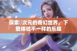 探索囧次元的奇幻世界，下载体验不一样的乐趣