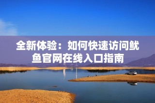 全新体验：如何快速访问鱿鱼官网在线入口指南