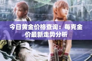 今日黄金价格查询：每克金价最新走势分析