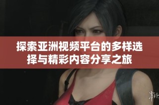 探索亚洲视频平台的多样选择与精彩内容分享之旅