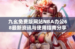九幺免费版网站NBA办公68最新资讯与使用指南分享