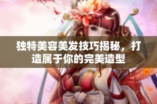 独特美容美发技巧揭秘，打造属于你的完美造型