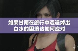 如果甘雨在旅行中遭遇焯出白水的困境该如何应对
