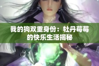 我的狗双重身份：牡丹莓莓的快乐生活揭秘