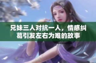 兄妹三人对抗一人，情感纠葛引发左右为难的故事