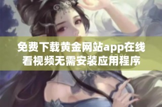免费下载黄金网站app在线看视频无需安装应用程序