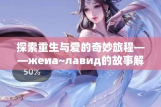 探索重生与爱的奇妙旅程——жеиа~лавид的故事解析