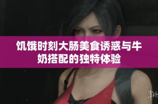 饥饿时刻大肠美食诱惑与牛奶搭配的独特体验