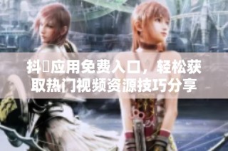 抖抈应用免费入口，轻松获取热门视频资源技巧分享