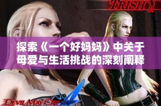 探索《一个好妈妈》中关于母爱与生活挑战的深刻阐释