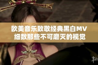 欧美音乐致敬经典黑白MV 细数那些不可磨灭的视觉艺术