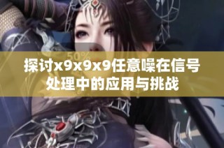 探讨x9x9x9任意噪在信号处理中的应用与挑战
