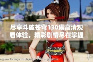 尽享斗破苍穹130集高清观看体验，精彩剧情尽在掌握之中