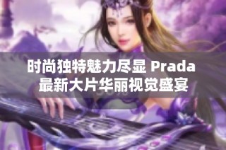 时尚独特魅力尽显 Prada 最新大片华丽视觉盛宴