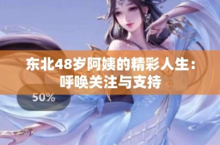 东北48岁阿姨的精彩人生：呼唤关注与支持