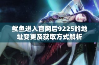 鱿鱼进入官网后9225的地址变更及获取方式解析