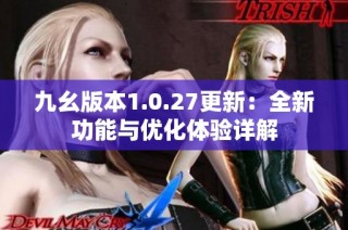 九幺版本1.0.27更新：全新功能与优化体验详解