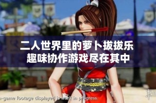 二人世界里的萝卜拔拔乐 趣味协作游戏尽在其中