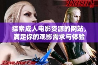 探索成人电影资源的网站，满足你的观影需求与体验