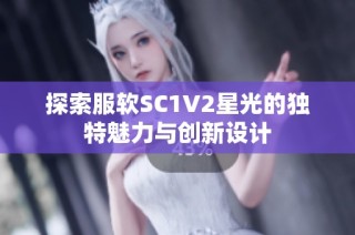 探索服软SC1V2星光的独特魅力与创新设计