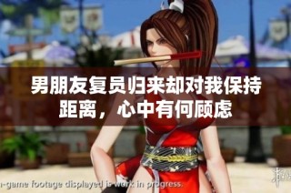 男朋友复员归来却对我保持距离，心中有何顾虑