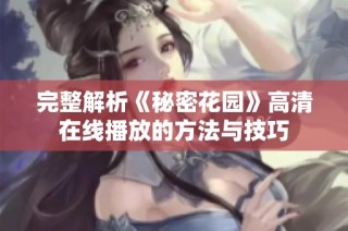 完整解析《秘密花园》高清在线播放的方法与技巧