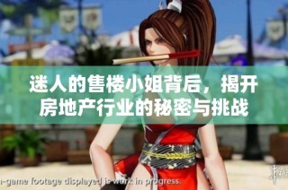 迷人的售楼小姐背后，揭开房地产行业的秘密与挑战