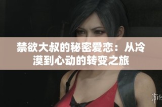 禁欲大叔的秘密爱恋：从冷漠到心动的转变之旅