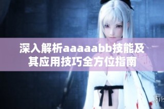 深入解析aaaaabb技能及其应用技巧全方位指南