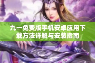 九一免费版手机安卓应用下载方法详解与安装指南
