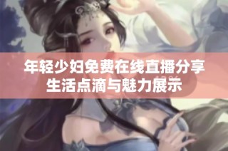 年轻少妇免费在线直播分享生活点滴与魅力展示