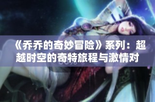 《乔乔的奇妙冒险》系列：超越时空的奇特旅程与激情对决的精彩故事