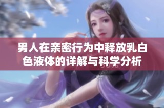 男人在亲密行为中释放乳白色液体的详解与科学分析