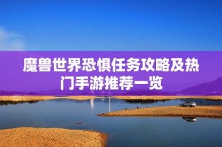 魔兽世界恐惧任务攻略及热门手游推荐一览