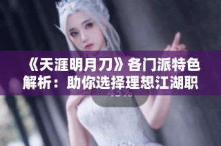 《天涯明月刀》各门派特色解析：助你选择理想江湖职业之路