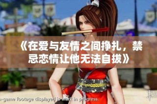 《在爱与友情之间挣扎，禁忌恋情让他无法自拔》