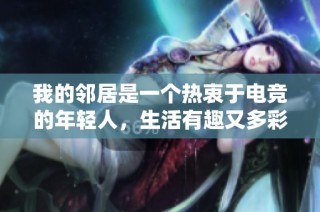 我的邻居是一个热衷于电竞的年轻人，生活有趣又多彩