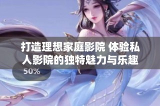 打造理想家庭影院 体验私人影院的独特魅力与乐趣