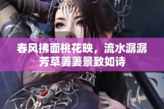 春风拂面桃花映，流水潺潺芳草萋萋景致如诗