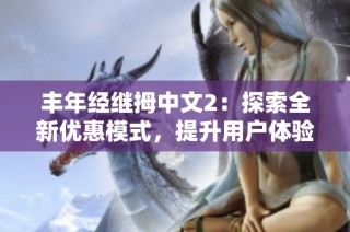 丰年经继拇中文2：探索全新优惠模式，提升用户体验