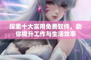 探索十大实用免费软件，助你提升工作与生活效率