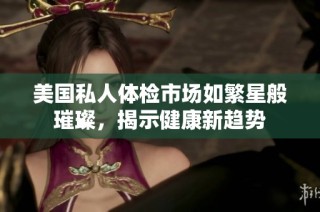 美国私人体检市场如繁星般璀璨，揭示健康新趋势