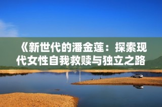 《新世代的潘金莲：探索现代女性自我救赎与独立之路》