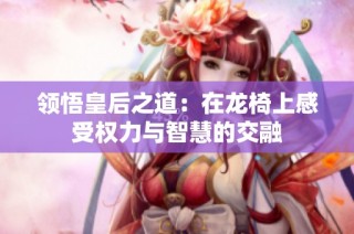 领悟皇后之道：在龙椅上感受权力与智慧的交融