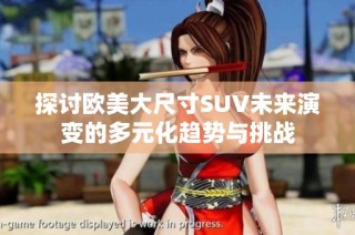探讨欧美大尺寸SUV未来演变的多元化趋势与挑战