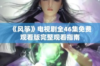 《风筝》电视剧全46集免费观看版完整观看指南