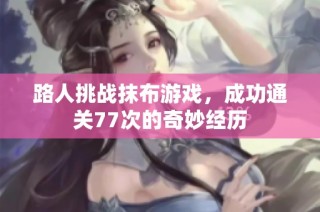 路人挑战抹布游戏，成功通关77次的奇妙经历